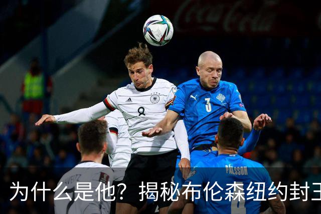 为什么是他？揭秘布伦森纽约封王之路 有他才有尼克斯53年首冠